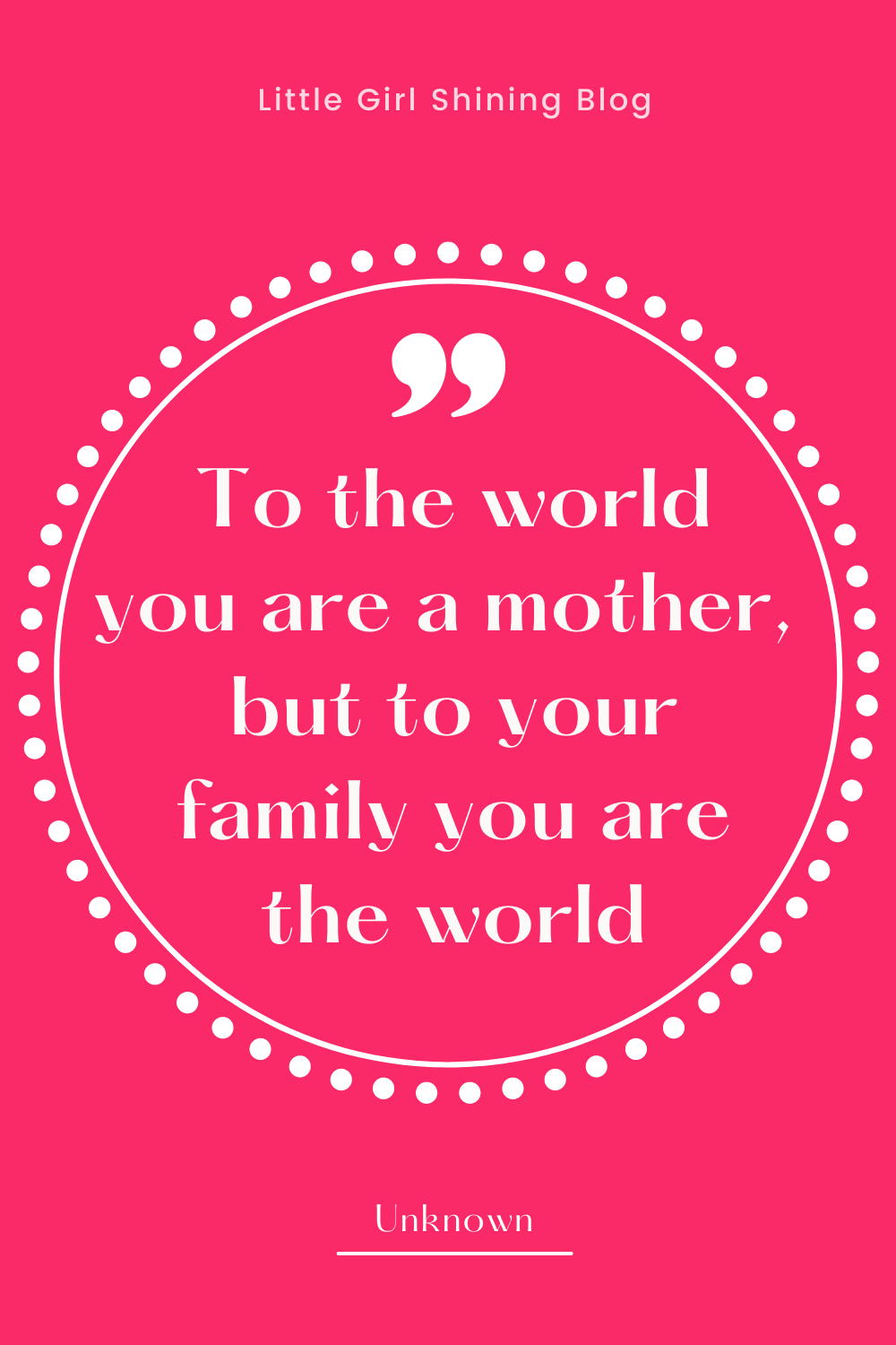 Quote. To the world you are a mother, but to your family you are the world.